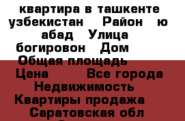 квартира в ташкенте.узбекистан. › Район ­ ю.абад › Улица ­ богировон › Дом ­ 53 › Общая площадь ­ 42 › Цена ­ 21 - Все города Недвижимость » Квартиры продажа   . Саратовская обл.,Саратов г.